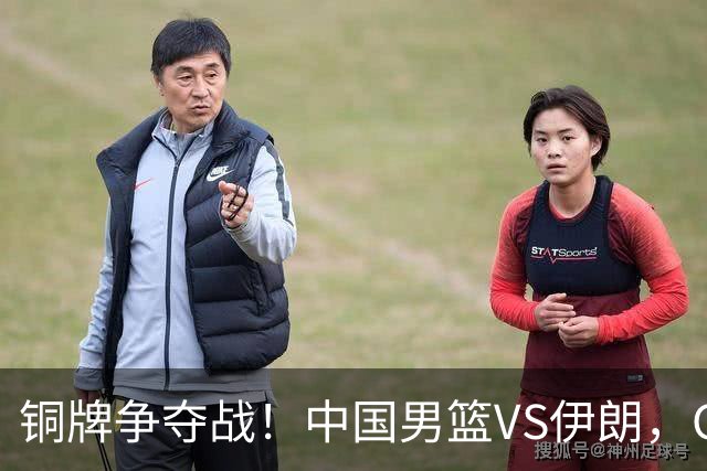 铜牌争夺战！中国男篮VS伊朗，CCTV5直播